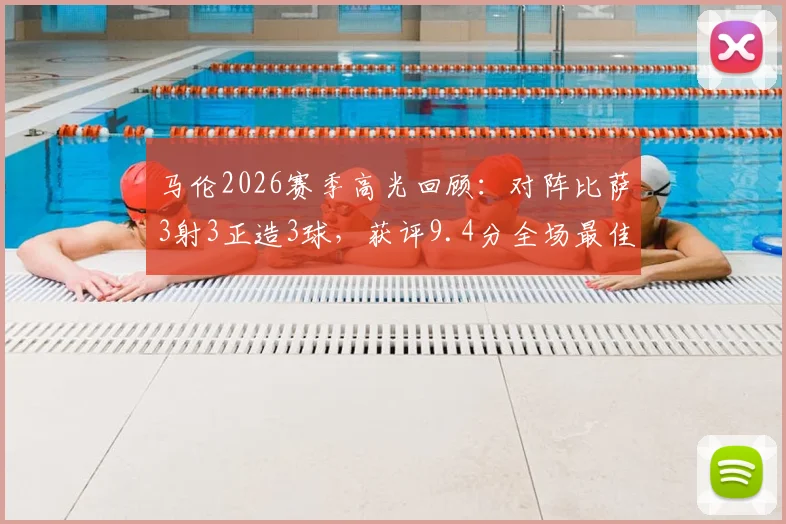 马伦2026赛季高光回顾：对阵比萨3射3正造3球，获评9.4分全场最佳，附详细数据解读