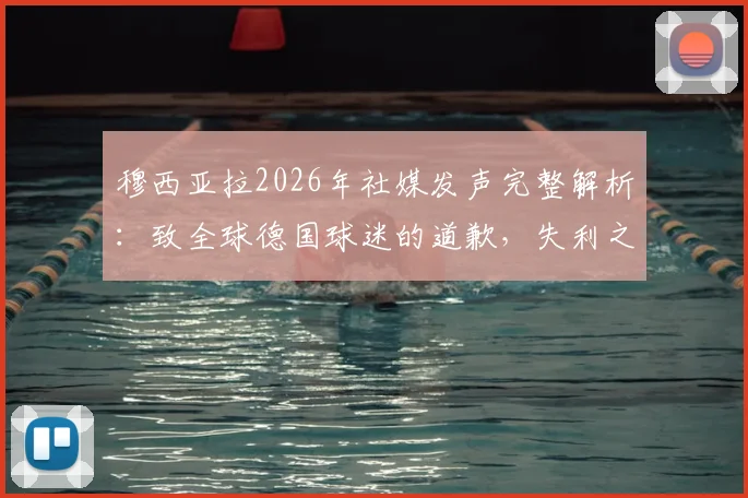 穆西亚拉2026年社媒发声完整解析:致全球德国球迷的道歉,失利之痛与未来展望