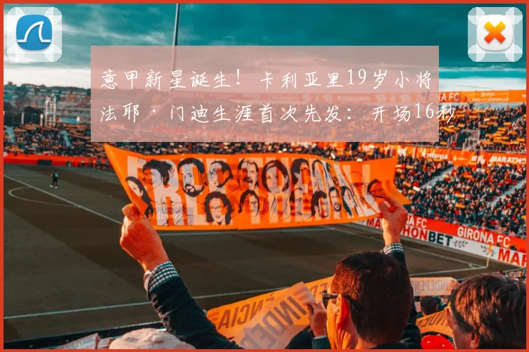 意甲新星诞生!卡利亚里19岁小将法耶·门迪生涯首次先发:开场16秒破门,8分钟双响,超神数据全面解析