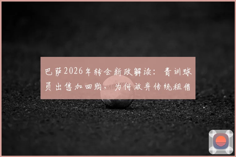 巴萨2026年转会新政解读:青训球员出售加回购,为何放弃传统租借模式?