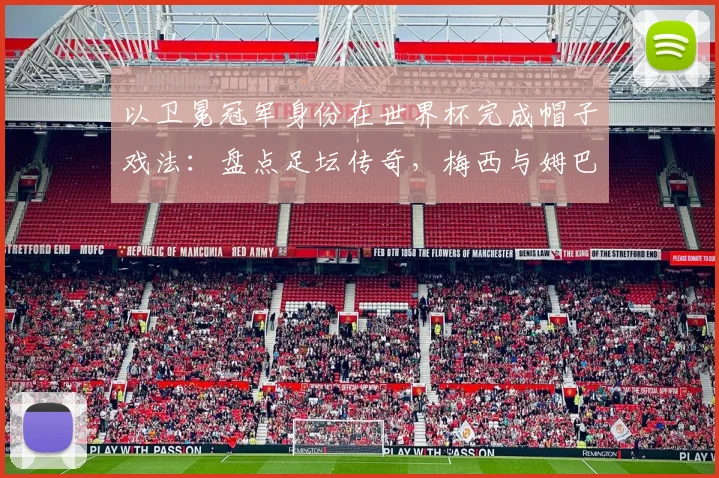 以卫冕冠军身份在世界杯完成帽子戏法：盘点足坛传奇，梅西与姆巴佩后谁是2026新王？