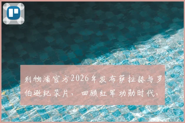 利物浦官方2026年发布萨拉赫与罗伯逊纪录片，回顾红军功勋时代，致敬两位传奇球星