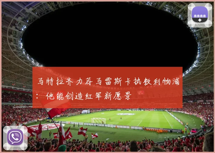 马特拉齐力荐马雷斯卡执教利物浦:他能创造红军新愿景