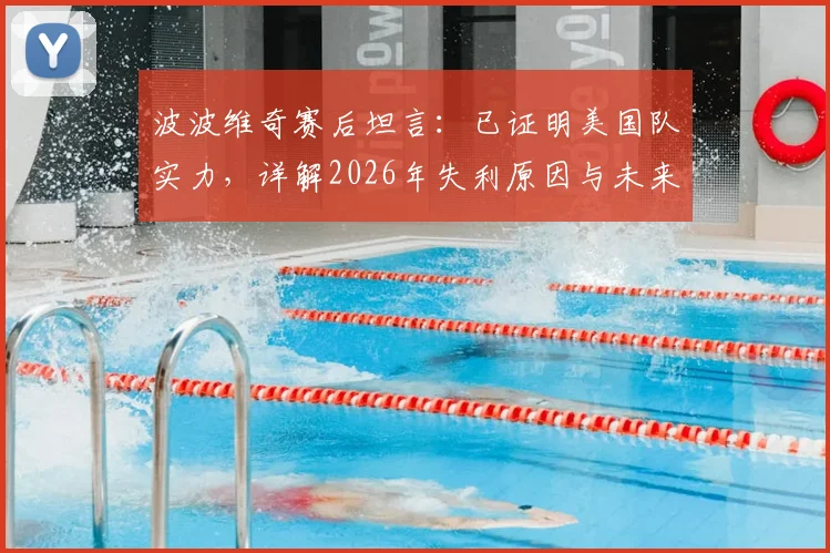 波波维奇赛后坦言：已证明美国队实力，详解2026年失利原因与未来调整方向