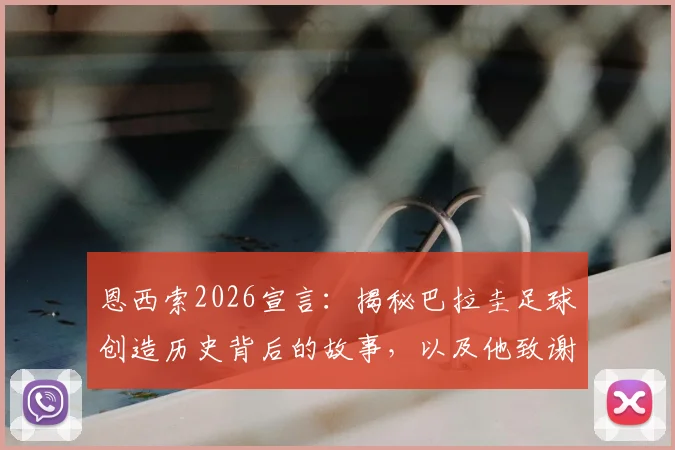 恩西索2026宣言：揭秘巴拉圭足球创造历史背后的故事，以及他致谢全国球迷的深情时刻