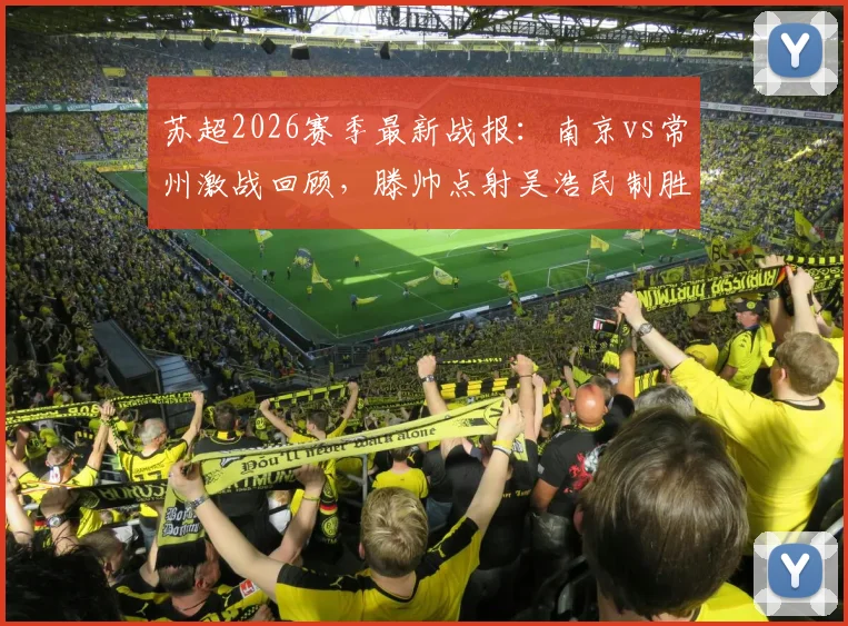 苏超2026赛季最新战报:南京vs常州激战回顾,滕帅点射吴浩民制胜球,逆转全过程解析