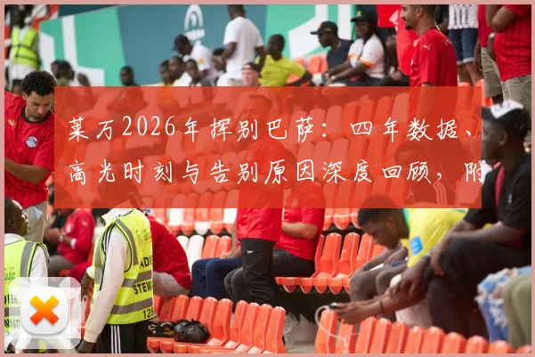 莱万2026年挥别巴萨：四年数据、高光时刻与告别原因深度回顾，附诺坎普感人现场反应