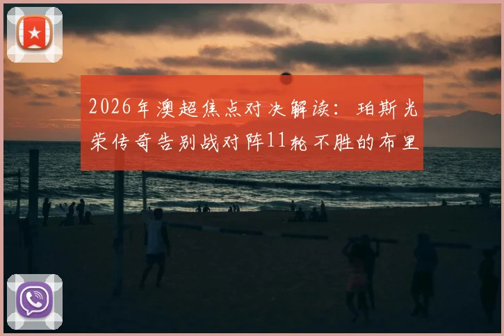 2026年澳超焦点对决解读:珀斯光荣传奇告别战对阵11轮不胜的布里斯班狮吼,胜负悬念与看点全解析
