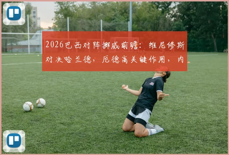 2026巴西对阵挪威前瞻：维尼修斯对决哈兰德，厄德高关键作用，内马尔成后手变数