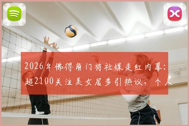 2026年佛得角门将社媒走红内幕:超2100关注美女居多引热议,个人账号及颜值深度剖析