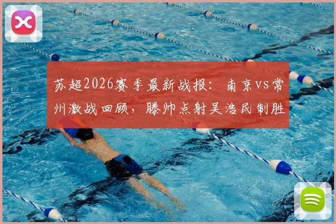 苏超2026赛季最新战报：南京vs常州激战回顾，滕帅点射吴浩民制胜球，逆转全过程解析