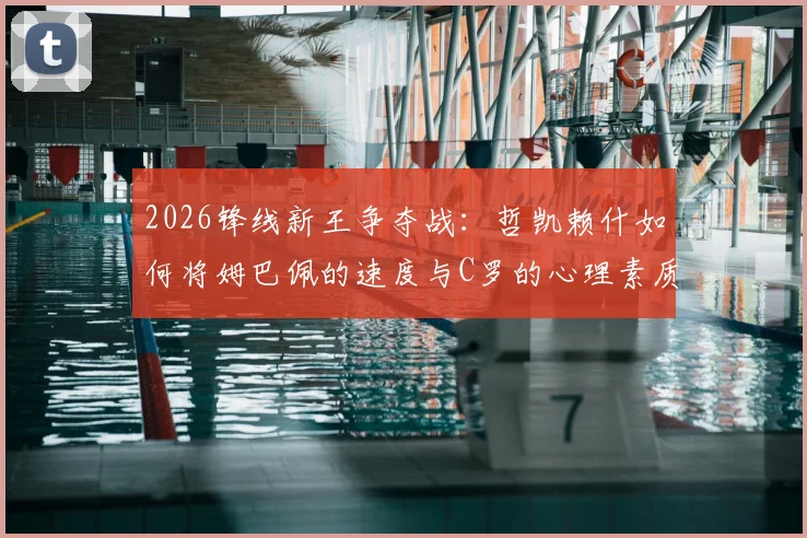 2026锋线新王争夺战：哲凯赖什如何将姆巴佩的速度与C罗的心理素质集于一身？深度剖析其崛起之路