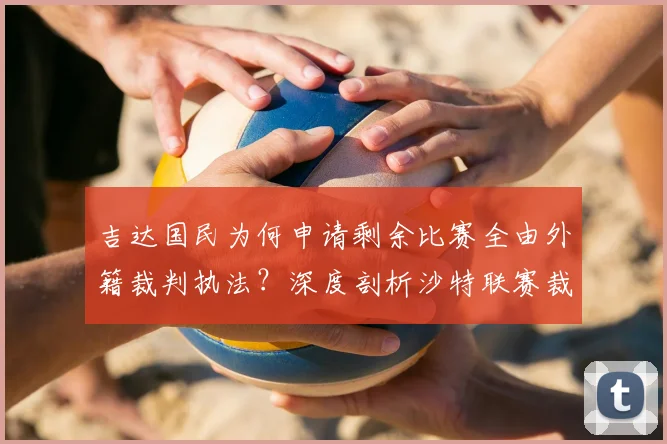 吉达国民为何申请剩余比赛全由外籍裁判执法？深度剖析沙特联赛裁判争议与2026年影响